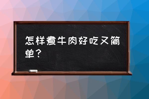 如何煮牛肉最好吃 怎样煮牛肉好吃又简单？