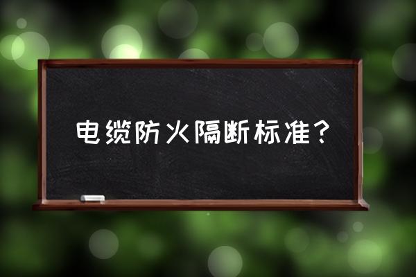 无机防火隔板 电缆防火隔断标准？