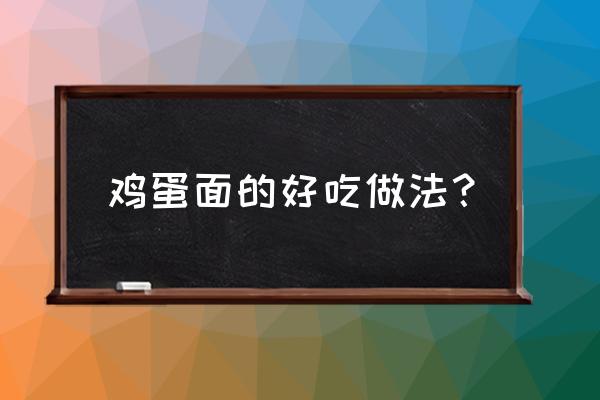 鸡蛋面怎么做好吃 鸡蛋面的好吃做法？