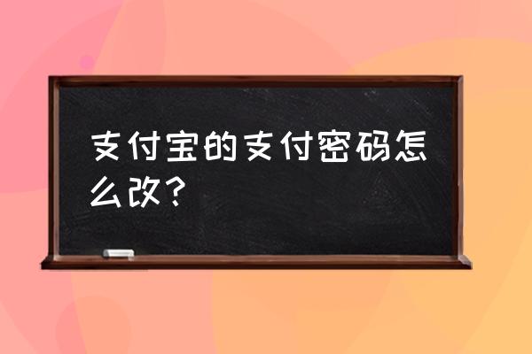 支付宝付款密码修改 支付宝的支付密码怎么改？