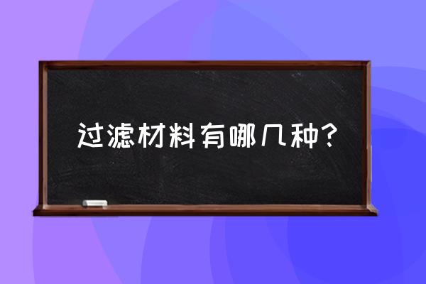 过滤材料的种类有哪些 过滤材料有哪几种？