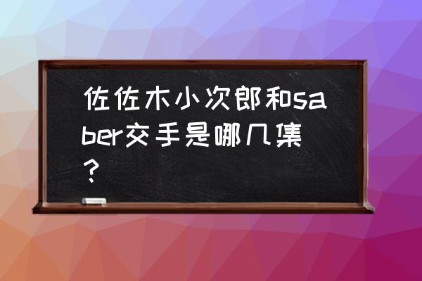 阿尔托莉雅caster 佐佐木小次郎和saber交手是哪几集？