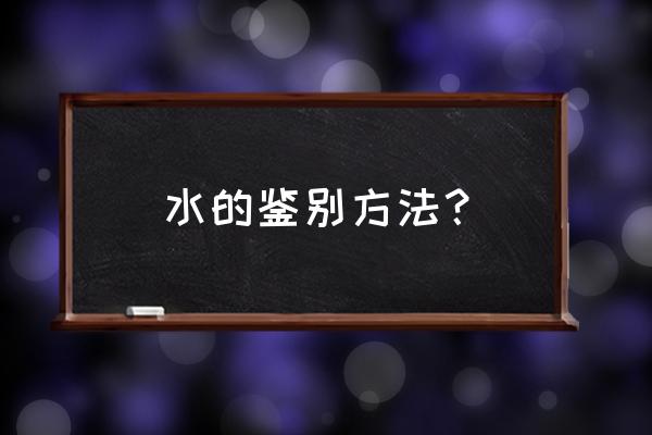 水分鉴定的方法 水的鉴别方法？