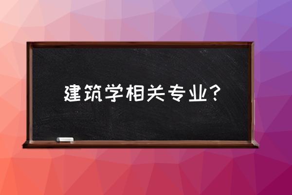 建筑学专业包括哪些专业 建筑学相关专业？