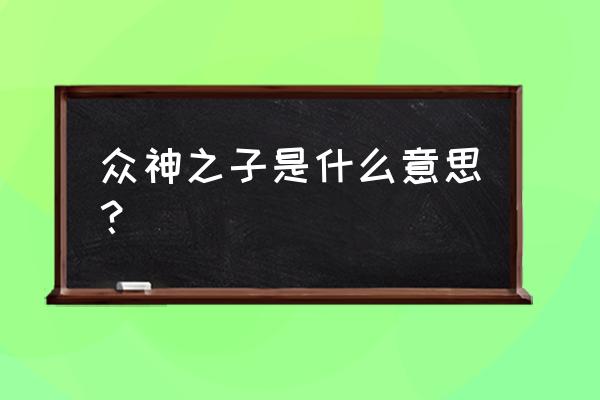 众神之子是什么梗 众神之子是什么意思？