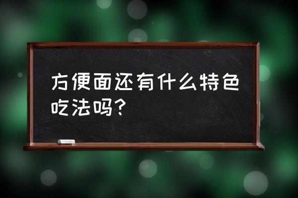 方便面的创意吃法大全 方便面还有什么特色吃法吗？