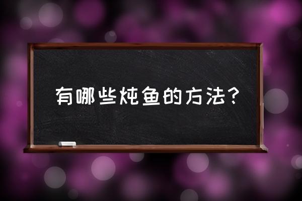 怎样炖鱼好吃窍门 有哪些炖鱼的方法？