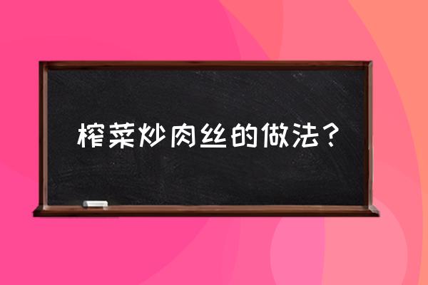 榨菜肉丝怎么炒 榨菜炒肉丝的做法？