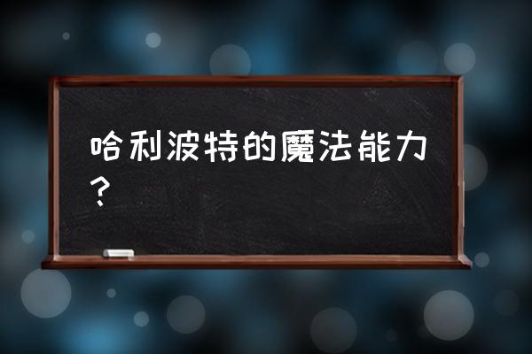 赫敏黑魔法防御术 哈利波特的魔法能力？