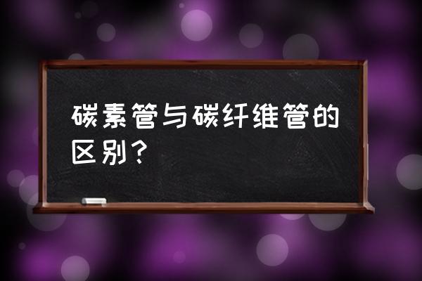 碳素管和碳纤维管 碳素管与碳纤维管的区别？