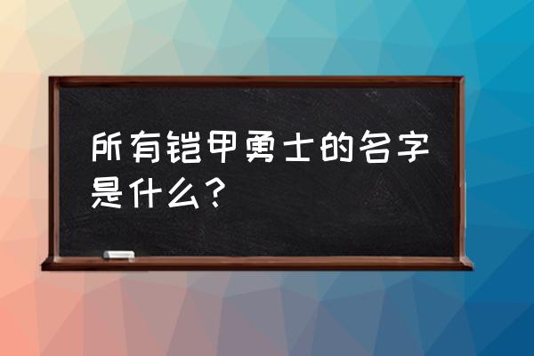 铠甲勇士第一部完整版 所有铠甲勇士的名字是什么？