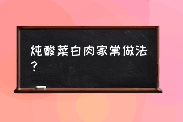 酸菜炖白肉的做法 炖酸菜白肉家常做法？