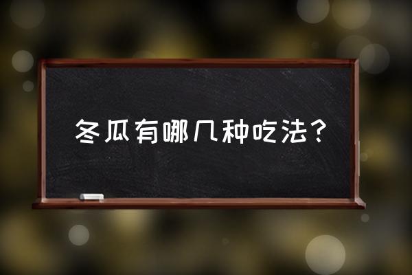 冬瓜的吃法有几种 冬瓜有哪几种吃法？