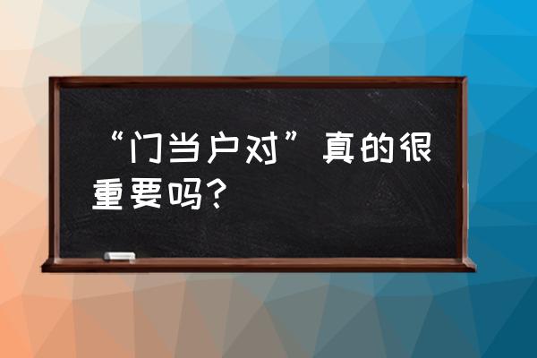 现在门当户对重要吗 “门当户对”真的很重要吗？