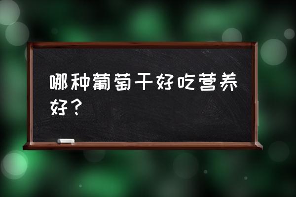 哪种葡萄干营养高 哪种葡萄干好吃营养好？