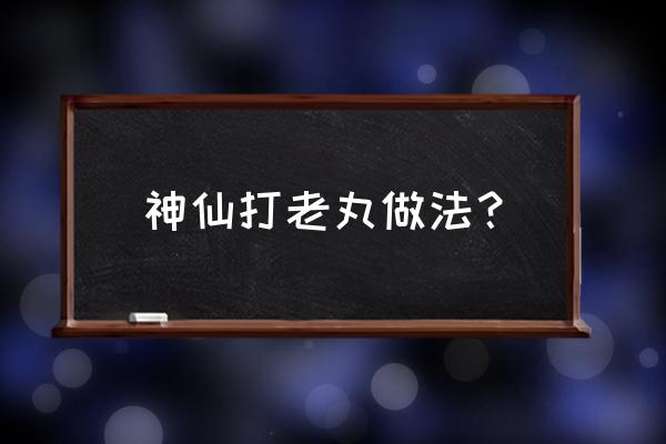 打老儿丸真实功效 神仙打老丸做法？