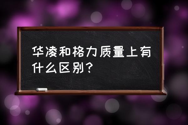 华凌空调与格力空调对比 华凌和格力质量上有什么区别？