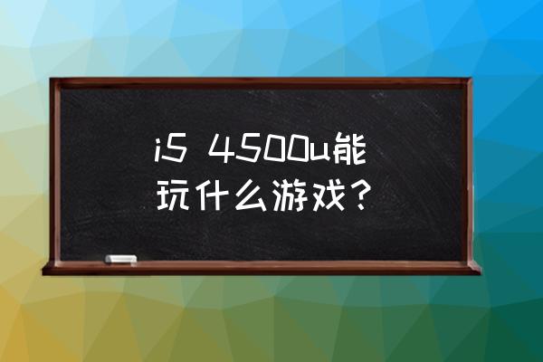 莉莉丝开发的游戏有哪些 i5 4500u能玩什么游戏？