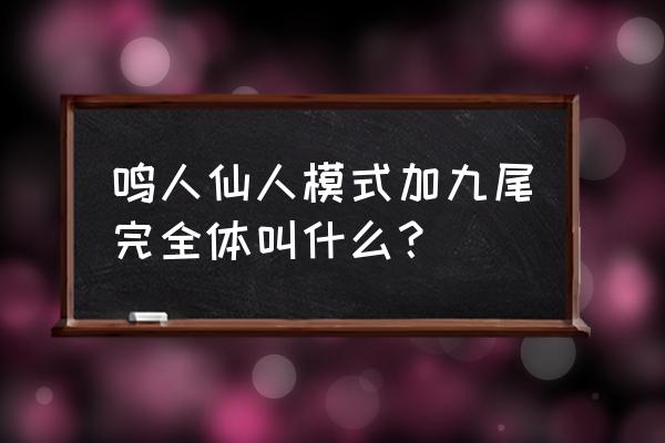 鸣人首次九尾模式 鸣人仙人模式加九尾完全体叫什么？