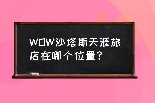 天涯旅店冰糖 WOW沙塔斯天涯旅店在哪个位置？