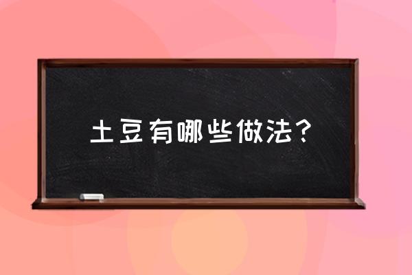 土豆的做法大全 土豆有哪些做法？