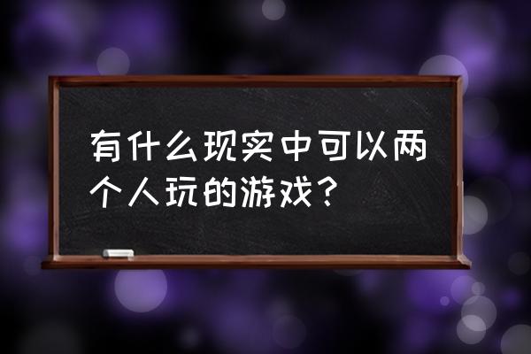 两人游戏现实 有什么现实中可以两个人玩的游戏？