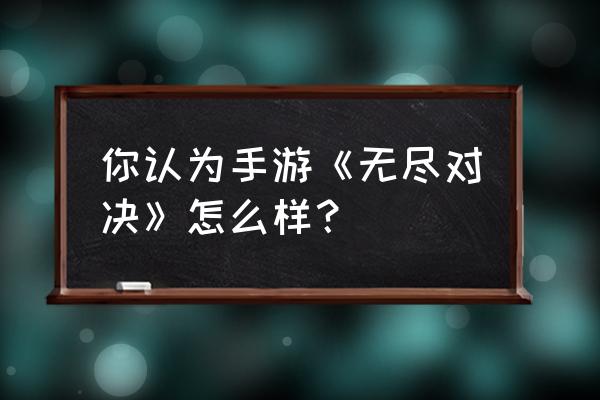 无尽对决中国能玩吗 你认为手游《无尽对决》怎么样？