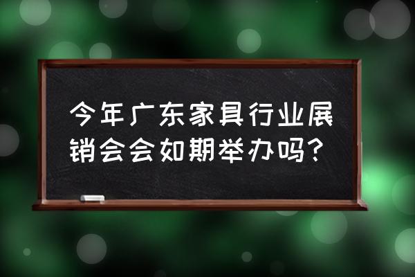 广州家具展会2020家具展 今年广东家具行业展销会会如期举办吗？