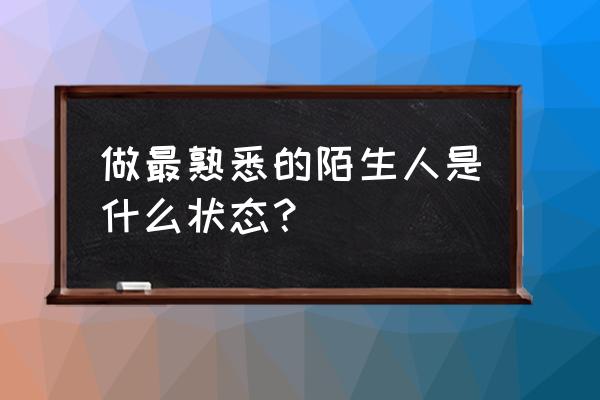 成了最熟悉的陌生人 做最熟悉的陌生人是什么状态？