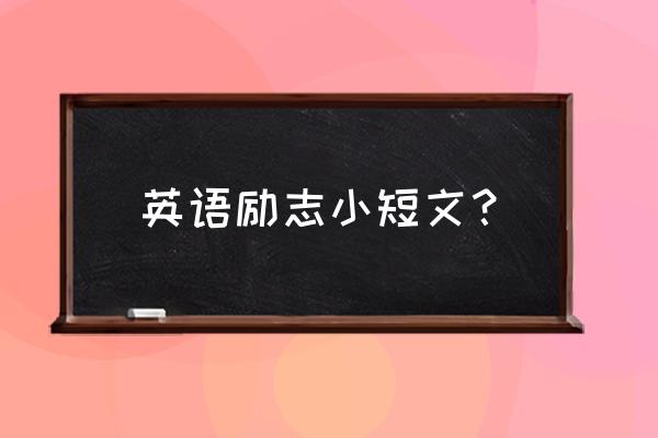 英文励志短文 英语励志小短文？