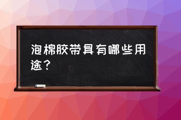 泡棉胶带可以粘什么 泡棉胶带具有哪些用途？