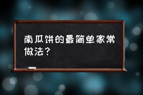 家用最简单南瓜饼的做法 南瓜饼的最简单家常做法？