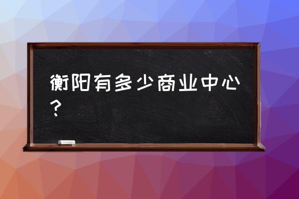 衡阳弘阳广场有什么品牌 衡阳有多少商业中心？