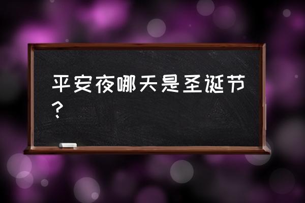 圣诞节平安夜是哪一天 平安夜哪天是圣诞节？