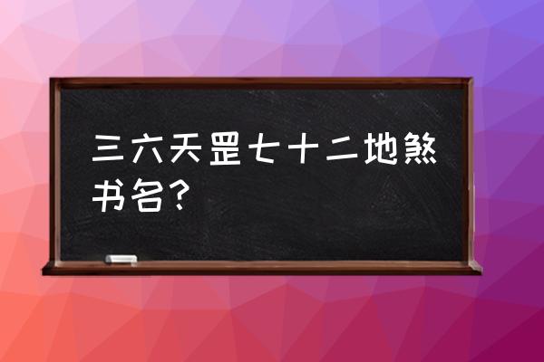 三十六天罡七十二地煞书名 三六天罡七十二地煞书名？