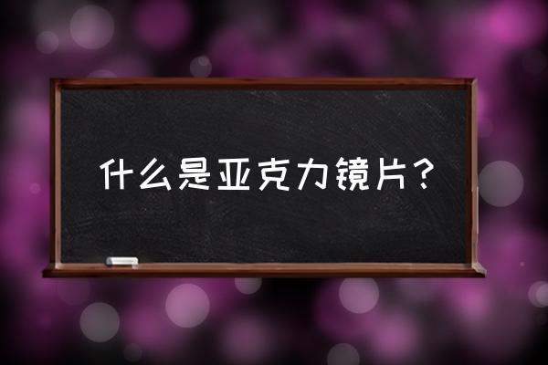 亚克力镜片是什么样的 什么是亚克力镜片？