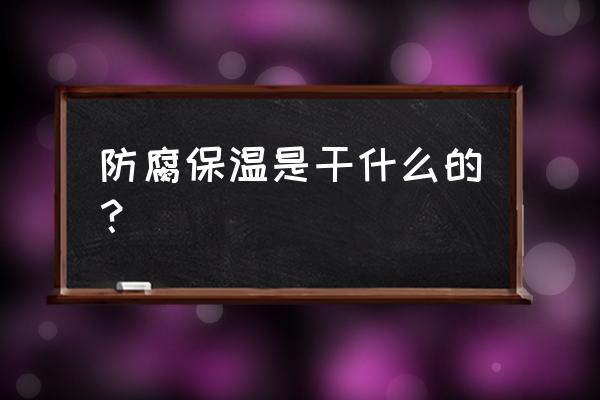 防水防腐保温工程范围 防腐保温是干什么的？