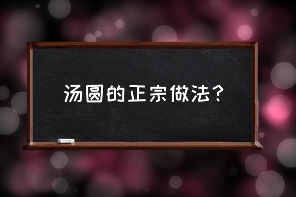 怎样做煮汤圆 汤圆的正宗做法？