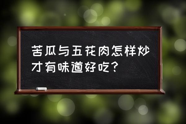 苦瓜炒肉先炒苦瓜还是肉 苦瓜与五花肉怎样炒才有味道好吃？