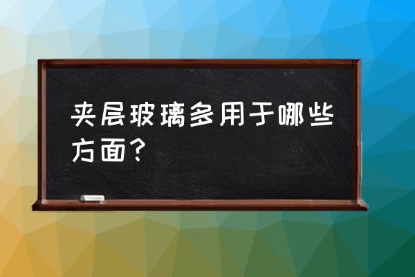 夹层玻璃用途 夹层玻璃多用于哪些方面？