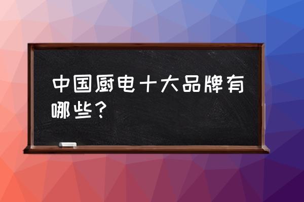 欧意电器是十大品牌吗 中国厨电十大品牌有哪些？