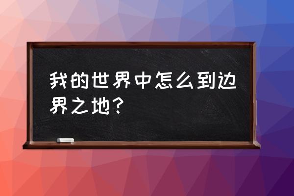 我的世界边境之地内部 我的世界中怎么到边界之地？