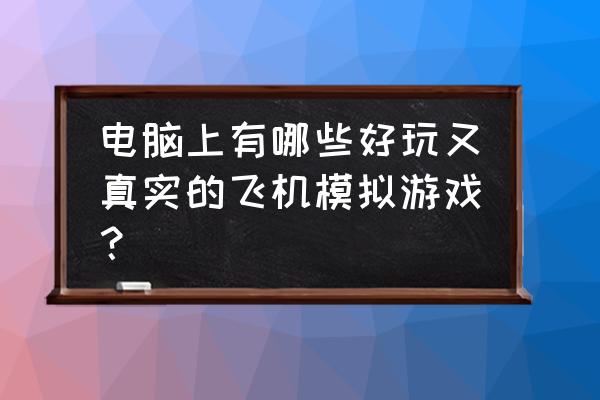 模拟飞机驾驶游戏 电脑上有哪些好玩又真实的飞机模拟游戏？