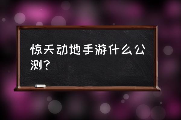 新惊天动地手游公测 惊天动地手游什么公测？