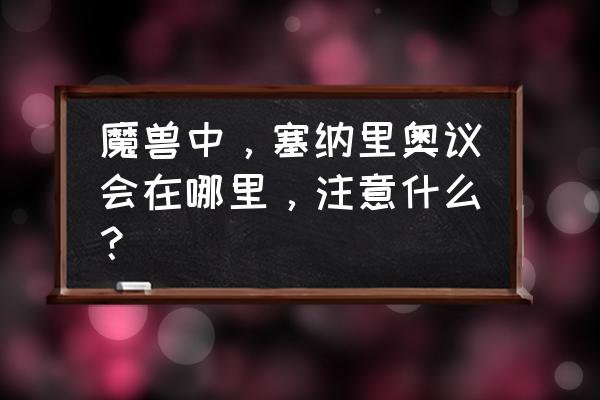 塞纳里奥议会如何开启 魔兽中，塞纳里奥议会在哪里，注意什么？