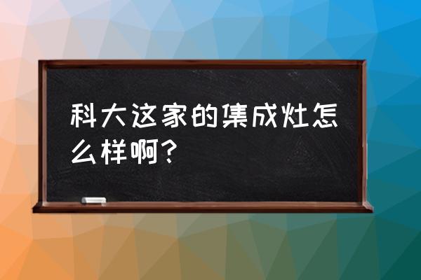 科大集成灶代言人 科大这家的集成灶怎么样啊？