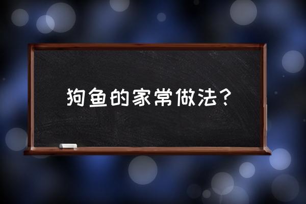 新鲜狗鱼的做法大全 狗鱼的家常做法？