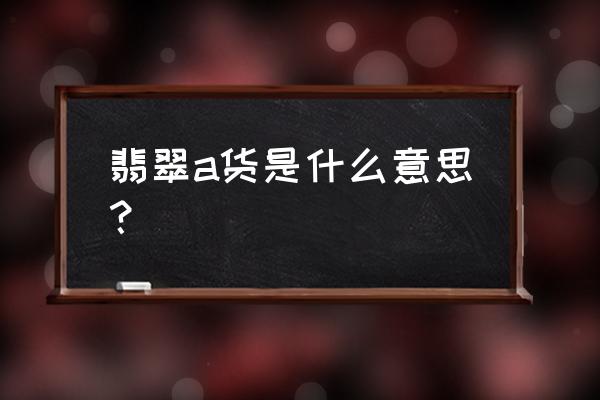 翡翠a货是什么质量 翡翠a货是什么意思？