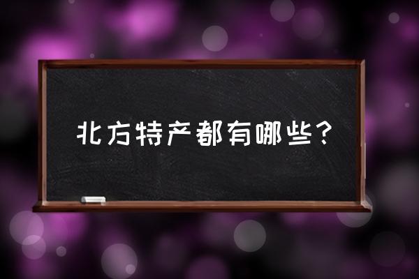 北方特产都有哪些 北方特产都有哪些？