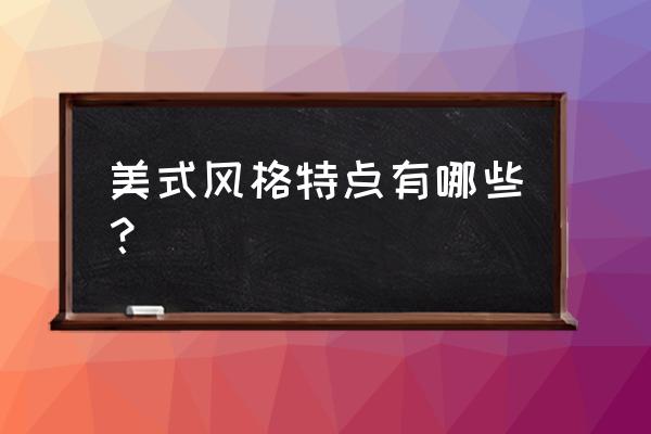 美式风格特点 美式风格特点有哪些？